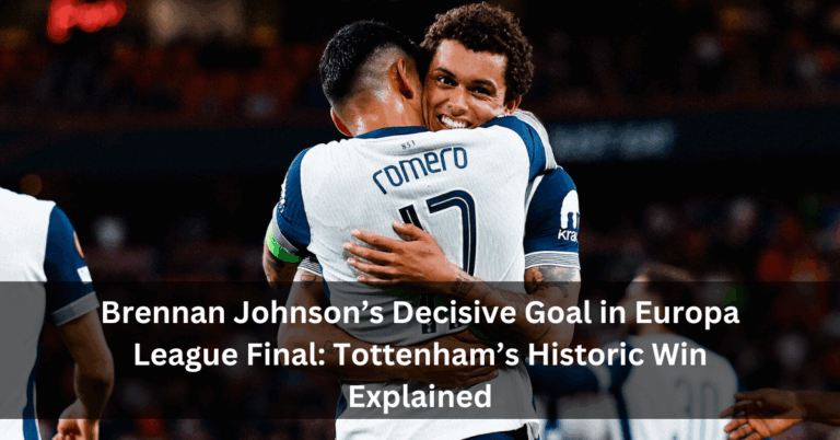 Brennan Johnson’s Decisive Goal in Europa League Final: Tottenham’s Historic Win Explained
