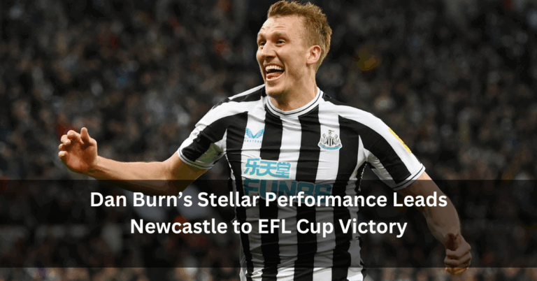 Dan Burn’s Stellar Performance Leads Newcastle to EFL Cup Victory