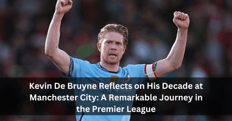 Kevin De Bruyne Reflects on His Decade at Manchester City: A Remarkable Journey in the Premier League