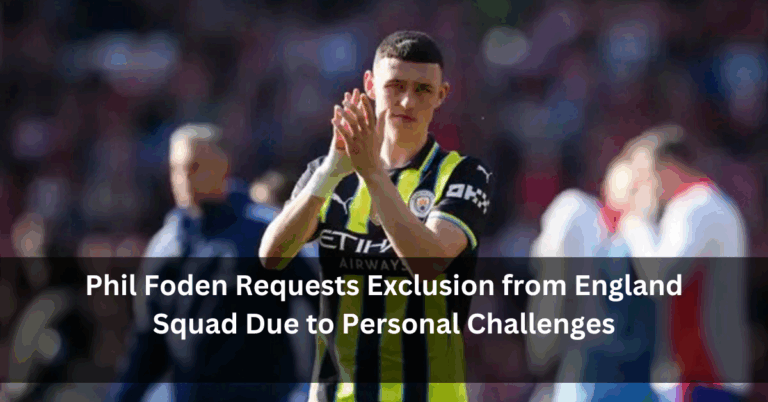 Phil Foden Requests Exclusion from England Squad Due to Personal Challenges
