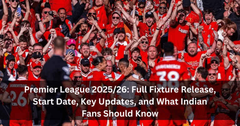 Premier League 2025/26: Full Fixture Release, Start Date, Key Updates, and What Indian Fans Should Know