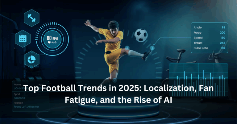 Top Football Trends in 2025: Localization, Fan Fatigue, and the Rise of AI