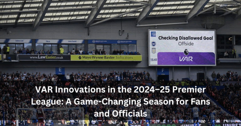 VAR Innovations in the 2024–25 Premier League: A Game-Changing Season for Fans and Officials